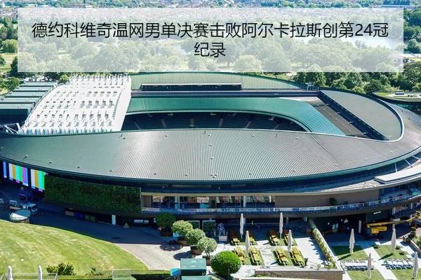 德约科维奇温网男单决赛击败阿尔卡拉斯创第24冠纪录